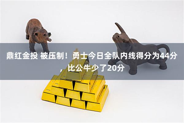 鼎红金投 被压制！勇士今日全队内线得分为44分，比公牛少了20分