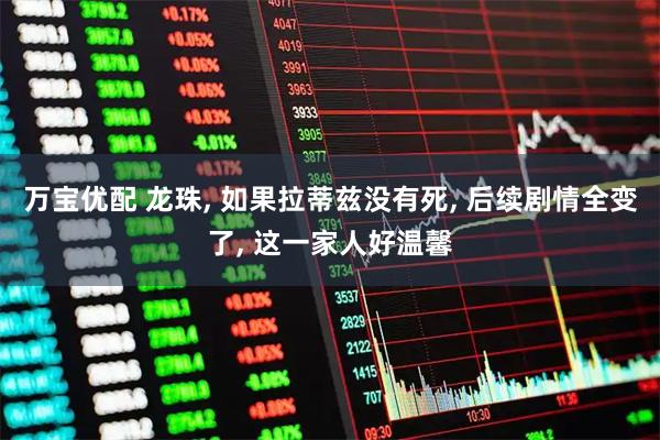 万宝优配 龙珠, 如果拉蒂兹没有死, 后续剧情全变了, 这一家人好温馨